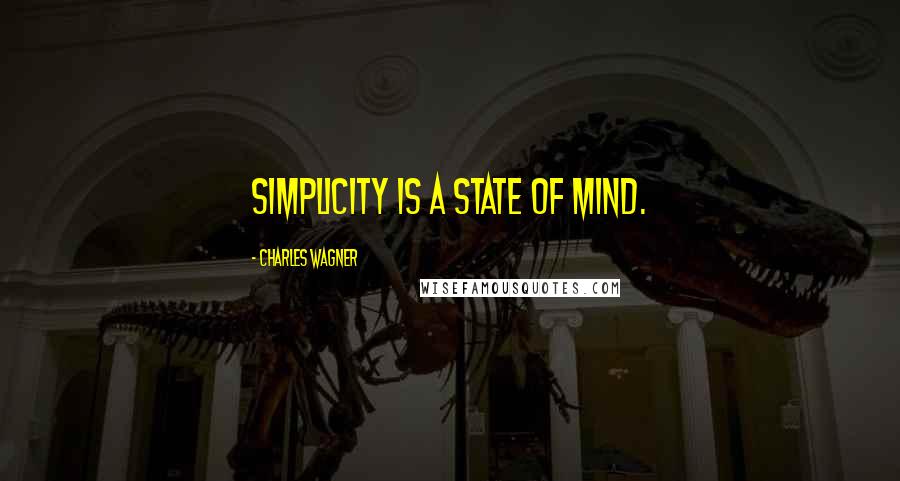 Charles Wagner Quotes: Simplicity is a state of mind.