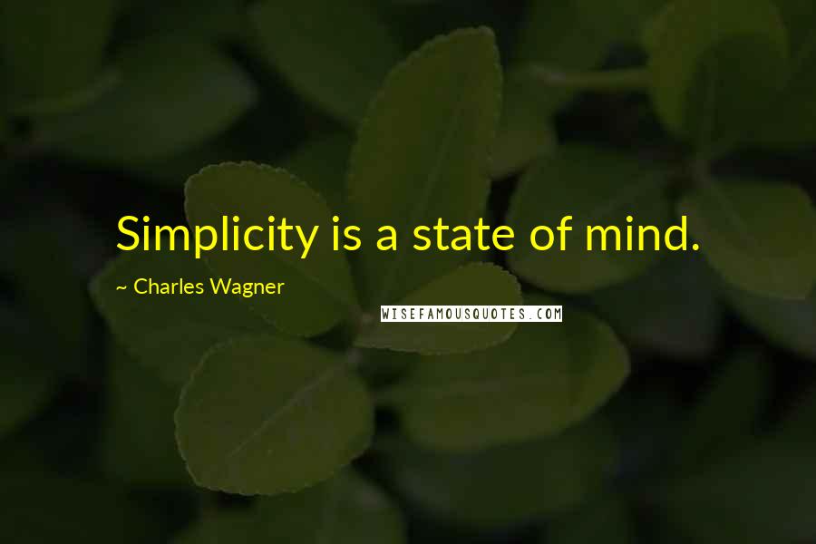 Charles Wagner Quotes: Simplicity is a state of mind.