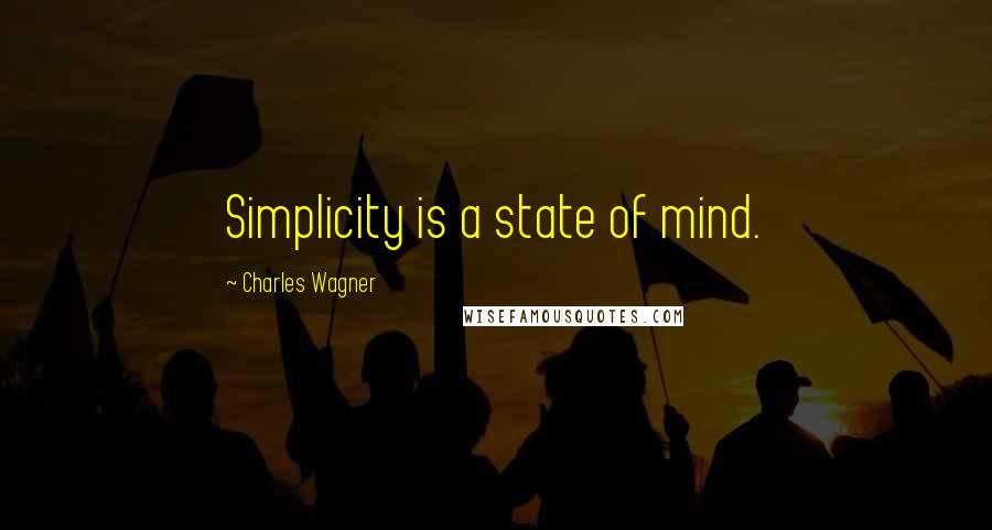 Charles Wagner Quotes: Simplicity is a state of mind.