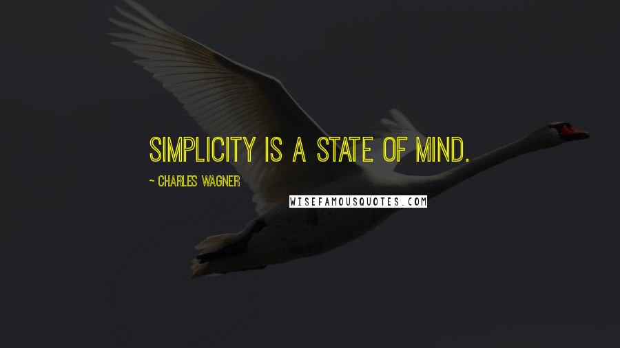 Charles Wagner Quotes: Simplicity is a state of mind.