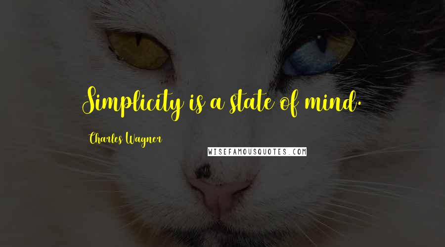 Charles Wagner Quotes: Simplicity is a state of mind.