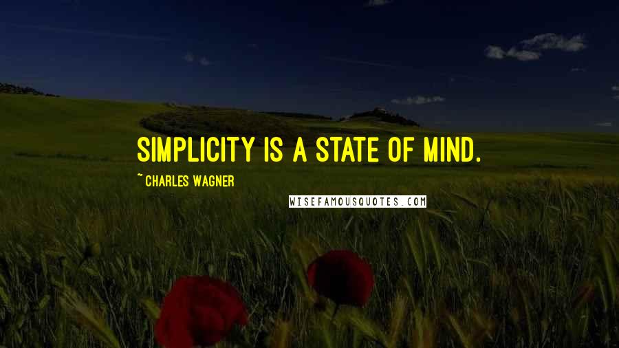 Charles Wagner Quotes: Simplicity is a state of mind.