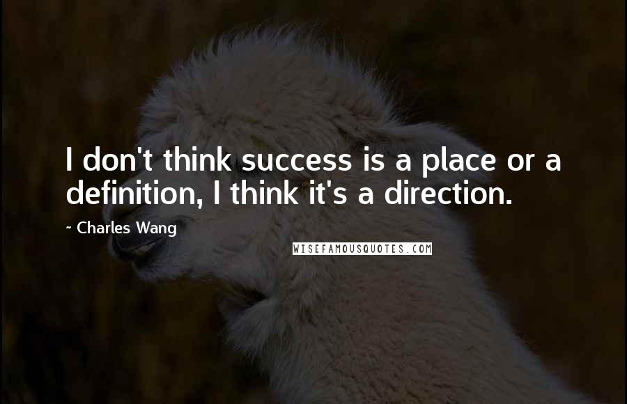 Charles Wang Quotes: I don't think success is a place or a definition, I think it's a direction.