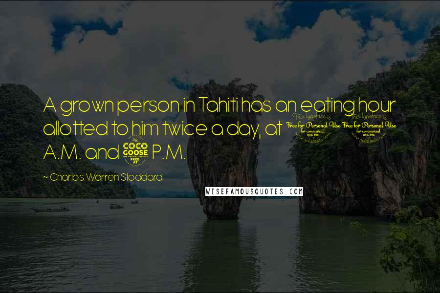 Charles Warren Stoddard Quotes: A grown person in Tahiti has an eating hour allotted to him twice a day, at 10 A.M. and 5 P.M.