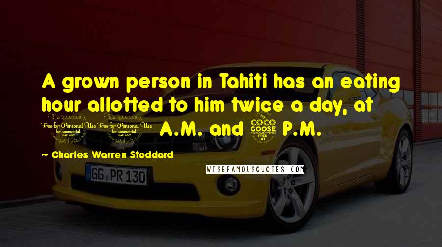 Charles Warren Stoddard Quotes: A grown person in Tahiti has an eating hour allotted to him twice a day, at 10 A.M. and 5 P.M.