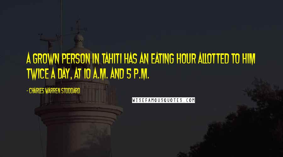 Charles Warren Stoddard Quotes: A grown person in Tahiti has an eating hour allotted to him twice a day, at 10 A.M. and 5 P.M.