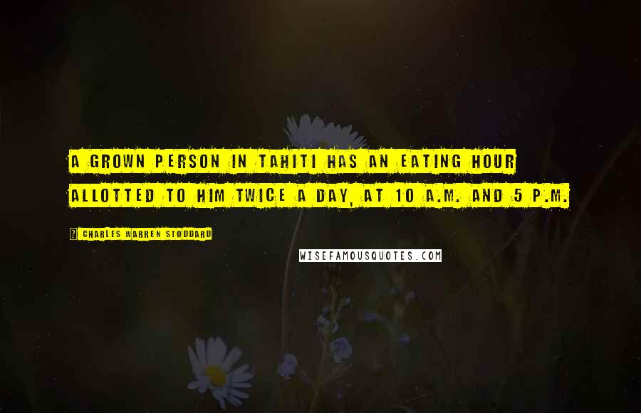 Charles Warren Stoddard Quotes: A grown person in Tahiti has an eating hour allotted to him twice a day, at 10 A.M. and 5 P.M.