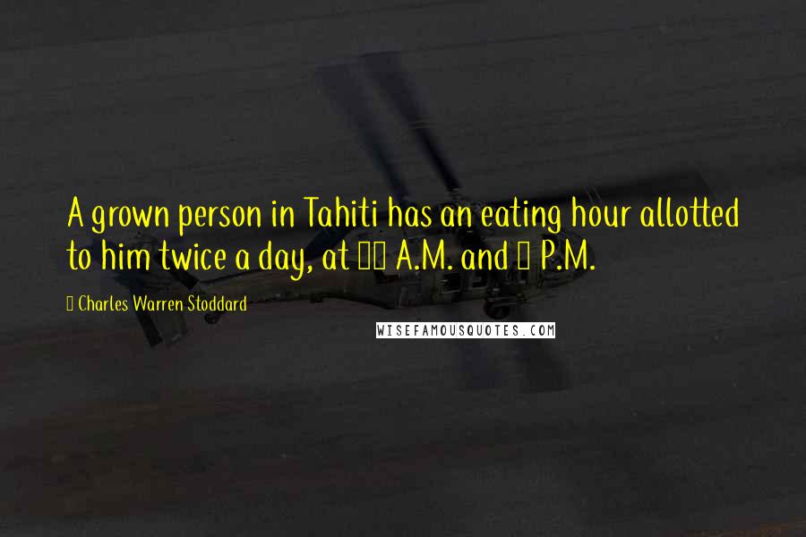 Charles Warren Stoddard Quotes: A grown person in Tahiti has an eating hour allotted to him twice a day, at 10 A.M. and 5 P.M.