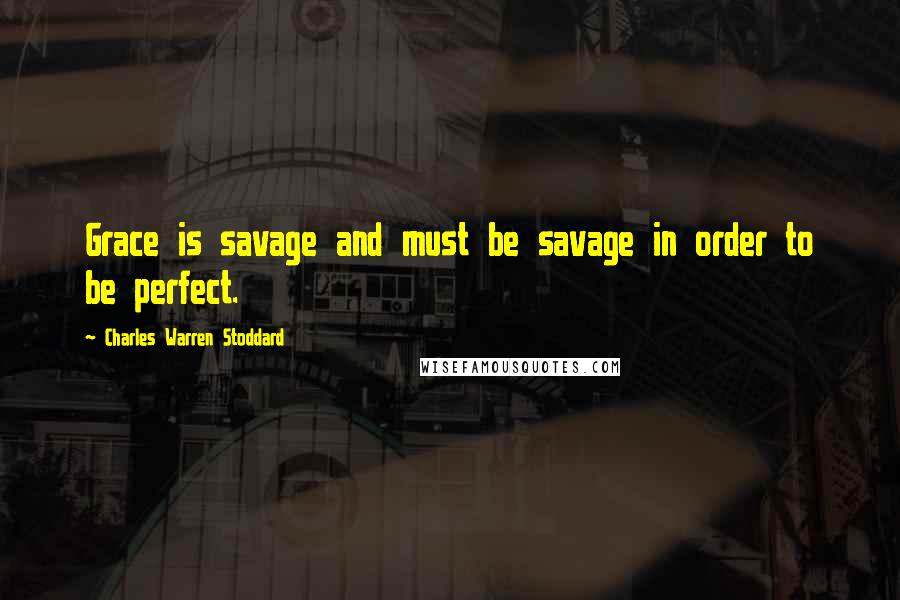 Charles Warren Stoddard Quotes: Grace is savage and must be savage in order to be perfect.