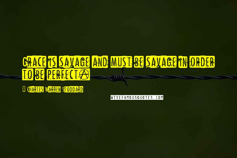 Charles Warren Stoddard Quotes: Grace is savage and must be savage in order to be perfect.