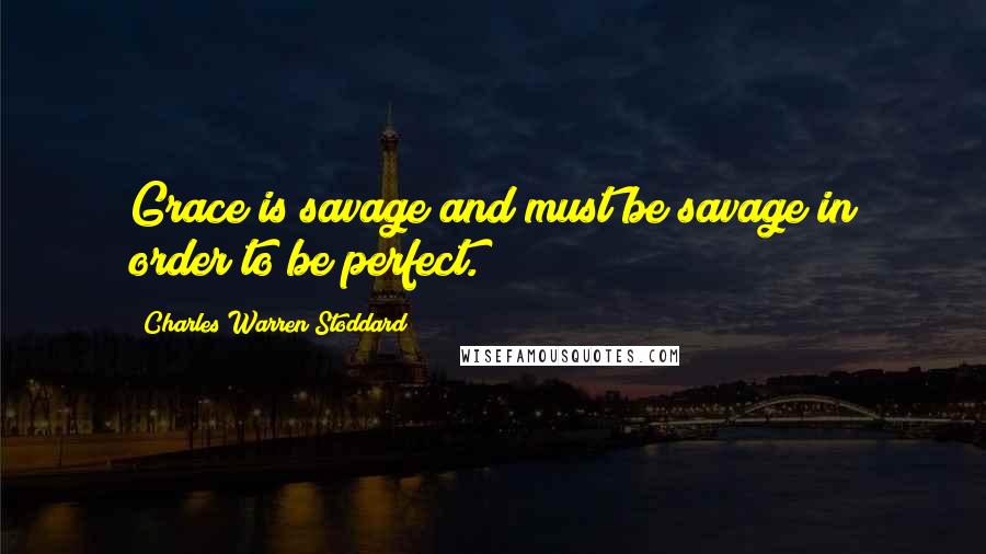 Charles Warren Stoddard Quotes: Grace is savage and must be savage in order to be perfect.