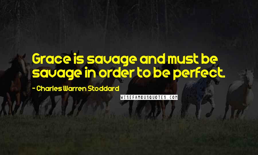 Charles Warren Stoddard Quotes: Grace is savage and must be savage in order to be perfect.