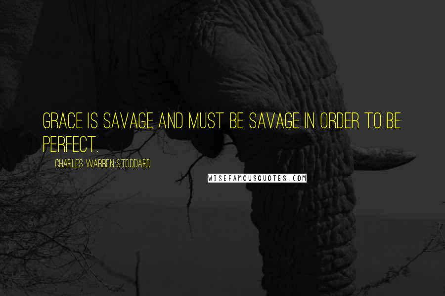 Charles Warren Stoddard Quotes: Grace is savage and must be savage in order to be perfect.