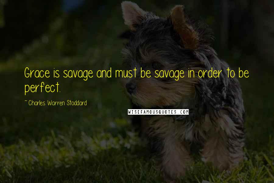 Charles Warren Stoddard Quotes: Grace is savage and must be savage in order to be perfect.