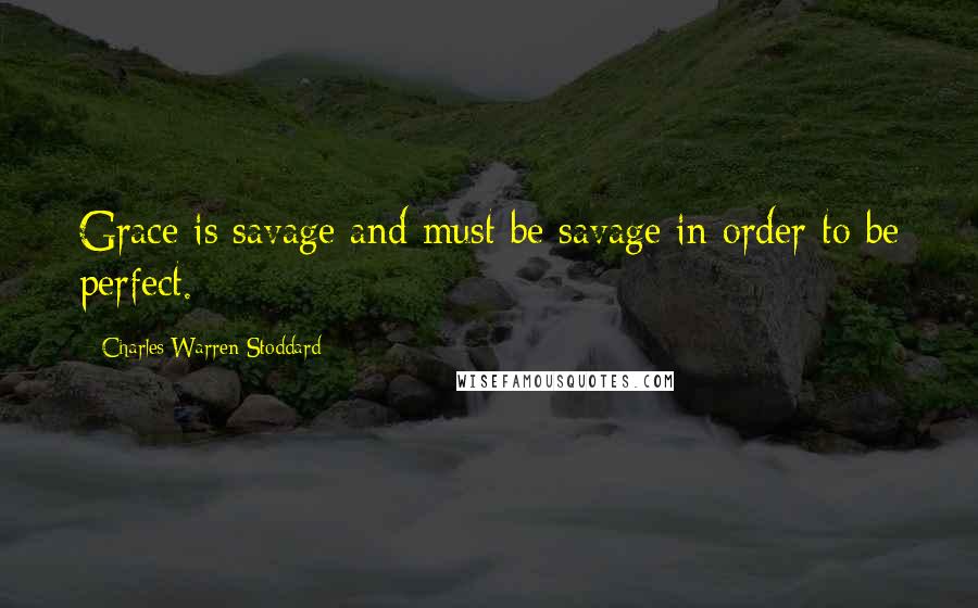 Charles Warren Stoddard Quotes: Grace is savage and must be savage in order to be perfect.