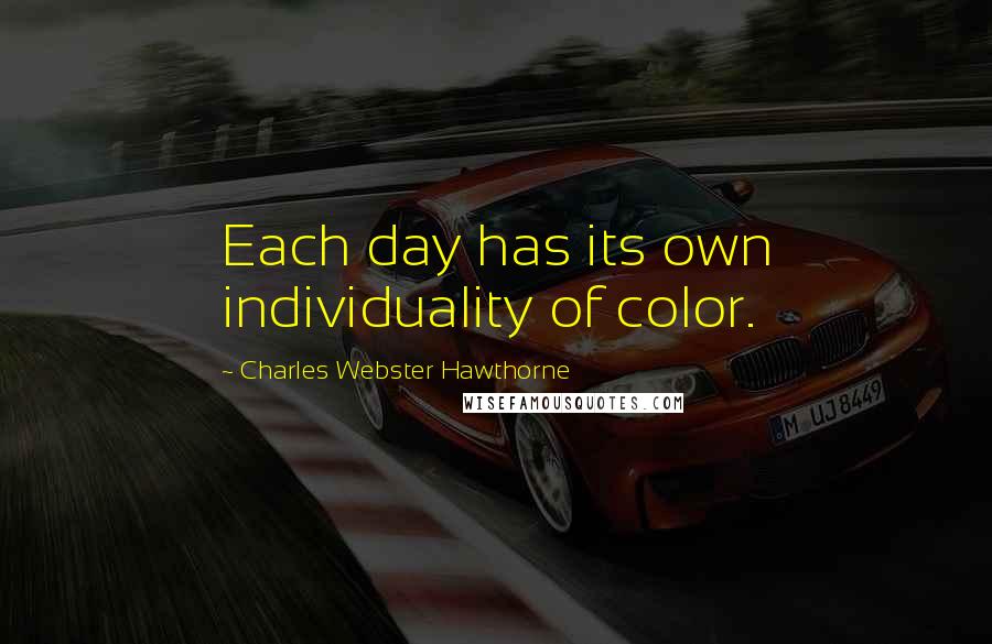 Charles Webster Hawthorne Quotes: Each day has its own individuality of color.