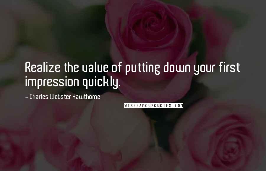 Charles Webster Hawthorne Quotes: Realize the value of putting down your first impression quickly.