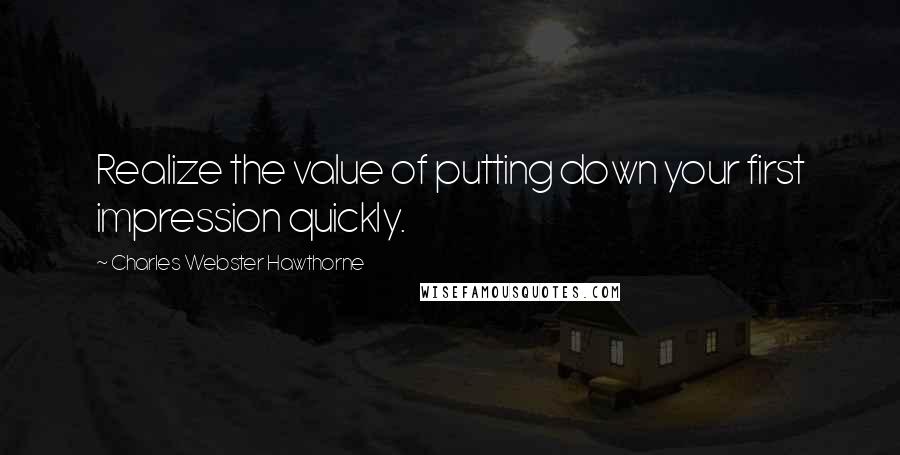 Charles Webster Hawthorne Quotes: Realize the value of putting down your first impression quickly.