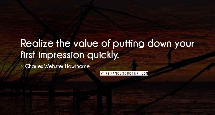 Charles Webster Hawthorne Quotes: Realize the value of putting down your first impression quickly.