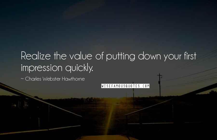 Charles Webster Hawthorne Quotes: Realize the value of putting down your first impression quickly.