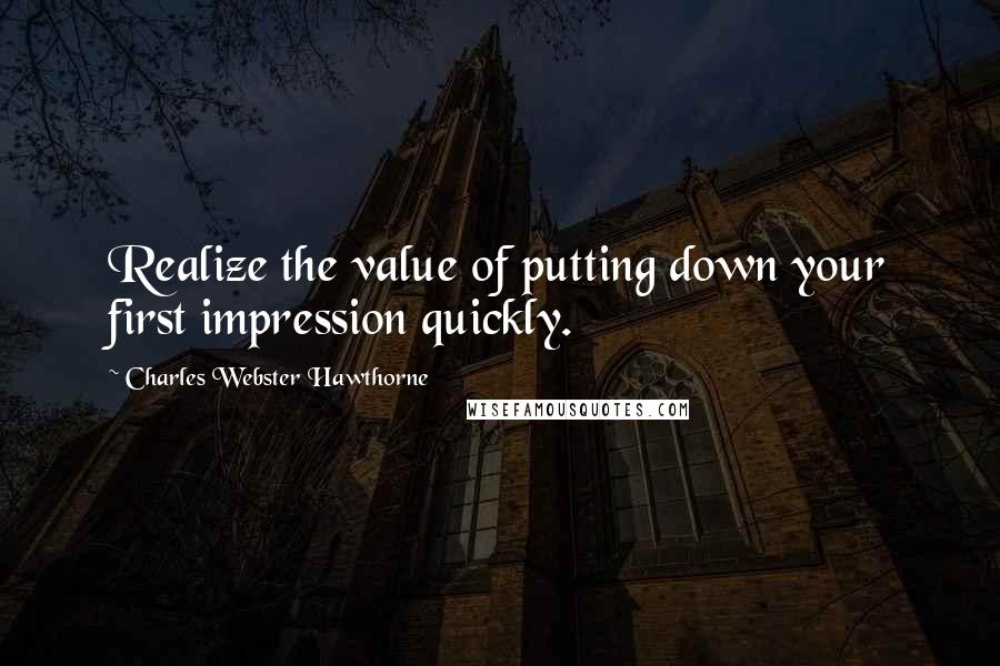 Charles Webster Hawthorne Quotes: Realize the value of putting down your first impression quickly.