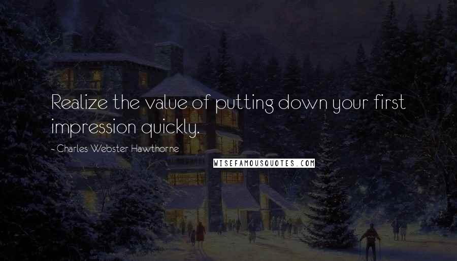 Charles Webster Hawthorne Quotes: Realize the value of putting down your first impression quickly.
