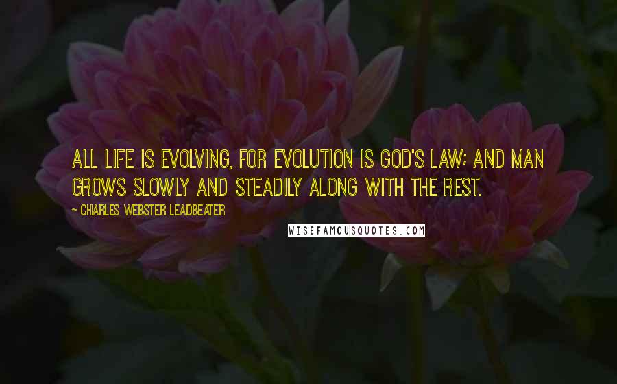 Charles Webster Leadbeater Quotes: All life is evolving, for evolution is God's law; and man grows slowly and steadily along with the rest.