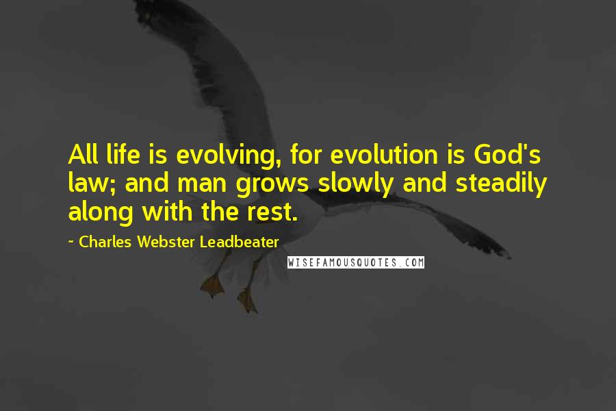 Charles Webster Leadbeater Quotes: All life is evolving, for evolution is God's law; and man grows slowly and steadily along with the rest.
