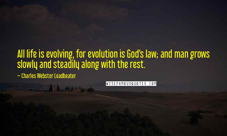 Charles Webster Leadbeater Quotes: All life is evolving, for evolution is God's law; and man grows slowly and steadily along with the rest.