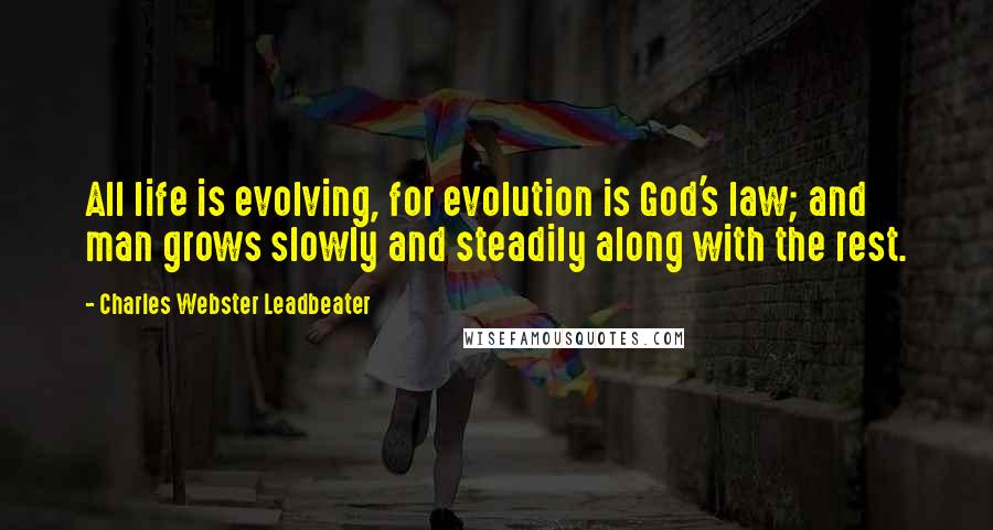 Charles Webster Leadbeater Quotes: All life is evolving, for evolution is God's law; and man grows slowly and steadily along with the rest.