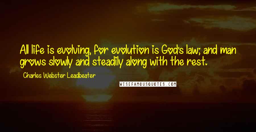 Charles Webster Leadbeater Quotes: All life is evolving, for evolution is God's law; and man grows slowly and steadily along with the rest.