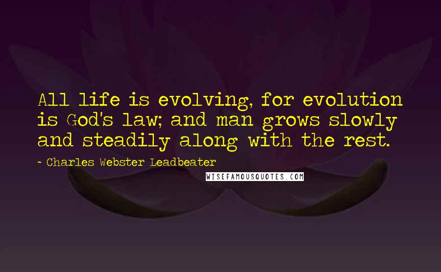 Charles Webster Leadbeater Quotes: All life is evolving, for evolution is God's law; and man grows slowly and steadily along with the rest.