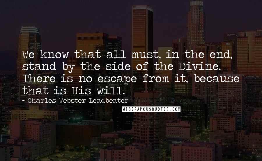 Charles Webster Leadbeater Quotes: We know that all must, in the end, stand by the side of the Divine. There is no escape from it, because that is His will.