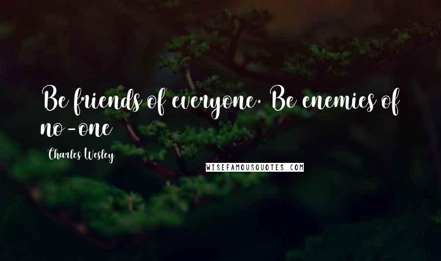 Charles Wesley Quotes: Be friends of everyone. Be enemies of no-one