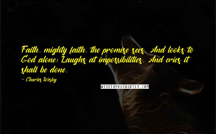 Charles Wesley Quotes: Faith, mighty faith, the promise sees, And looks to God alone; Laughs at impossibilities, And cries it shall be done.