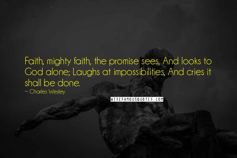 Charles Wesley Quotes: Faith, mighty faith, the promise sees, And looks to God alone; Laughs at impossibilities, And cries it shall be done.