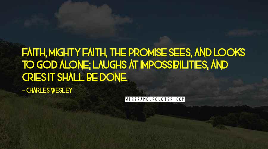 Charles Wesley Quotes: Faith, mighty faith, the promise sees, And looks to God alone; Laughs at impossibilities, And cries it shall be done.