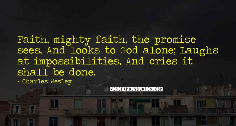 Charles Wesley Quotes: Faith, mighty faith, the promise sees, And looks to God alone; Laughs at impossibilities, And cries it shall be done.