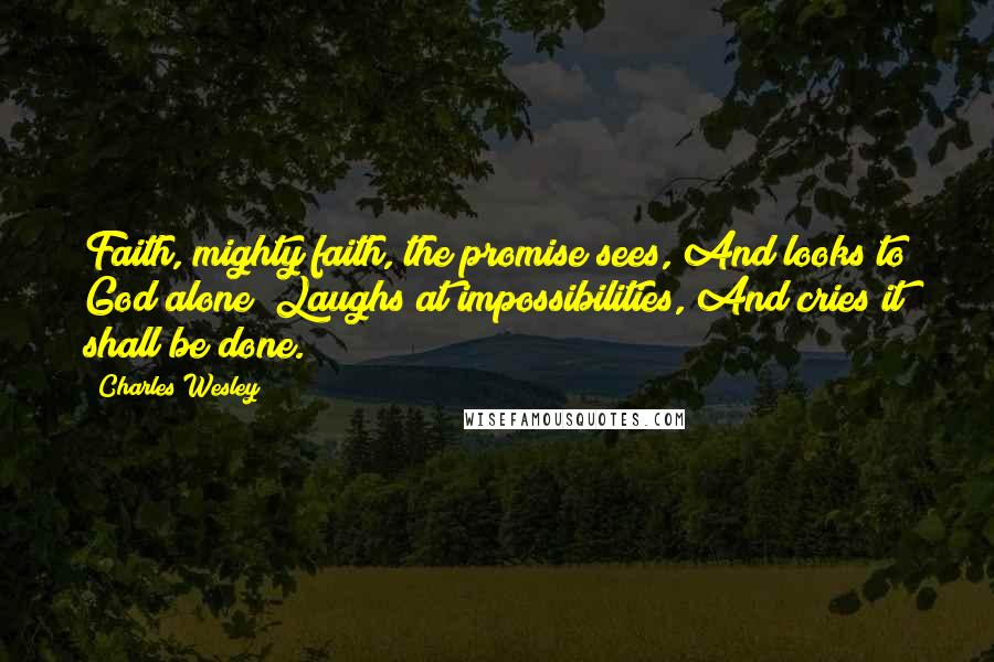 Charles Wesley Quotes: Faith, mighty faith, the promise sees, And looks to God alone; Laughs at impossibilities, And cries it shall be done.