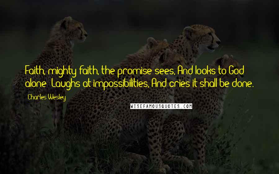 Charles Wesley Quotes: Faith, mighty faith, the promise sees, And looks to God alone; Laughs at impossibilities, And cries it shall be done.