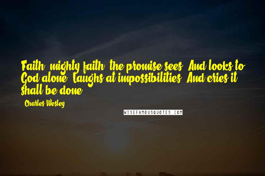 Charles Wesley Quotes: Faith, mighty faith, the promise sees, And looks to God alone; Laughs at impossibilities, And cries it shall be done.