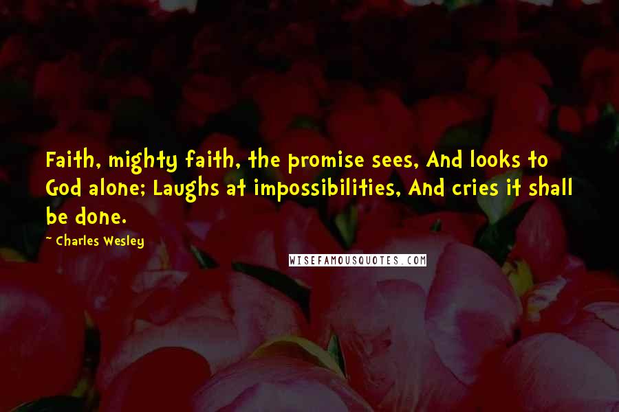 Charles Wesley Quotes: Faith, mighty faith, the promise sees, And looks to God alone; Laughs at impossibilities, And cries it shall be done.