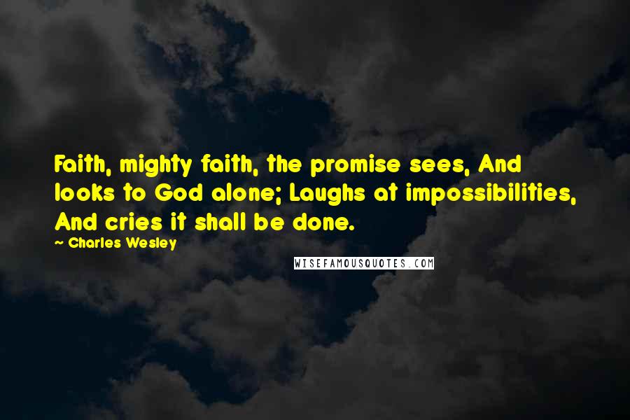 Charles Wesley Quotes: Faith, mighty faith, the promise sees, And looks to God alone; Laughs at impossibilities, And cries it shall be done.