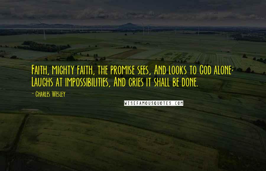 Charles Wesley Quotes: Faith, mighty faith, the promise sees, And looks to God alone; Laughs at impossibilities, And cries it shall be done.