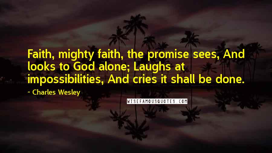 Charles Wesley Quotes: Faith, mighty faith, the promise sees, And looks to God alone; Laughs at impossibilities, And cries it shall be done.
