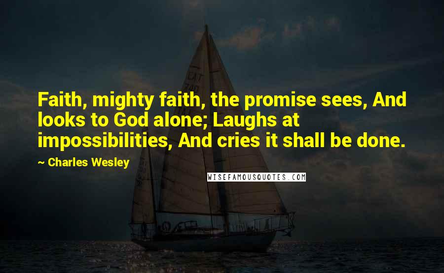 Charles Wesley Quotes: Faith, mighty faith, the promise sees, And looks to God alone; Laughs at impossibilities, And cries it shall be done.