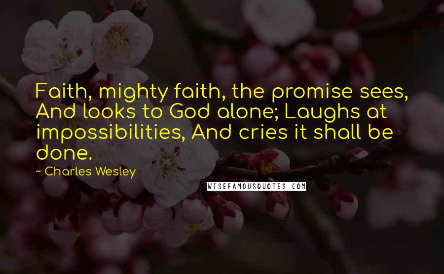 Charles Wesley Quotes: Faith, mighty faith, the promise sees, And looks to God alone; Laughs at impossibilities, And cries it shall be done.