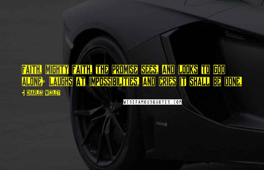 Charles Wesley Quotes: Faith, mighty faith, the promise sees, And looks to God alone; Laughs at impossibilities, And cries it shall be done.