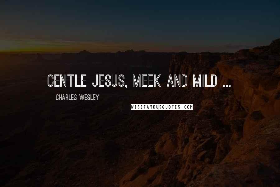 Charles Wesley Quotes: Gentle Jesus, meek and mild ...