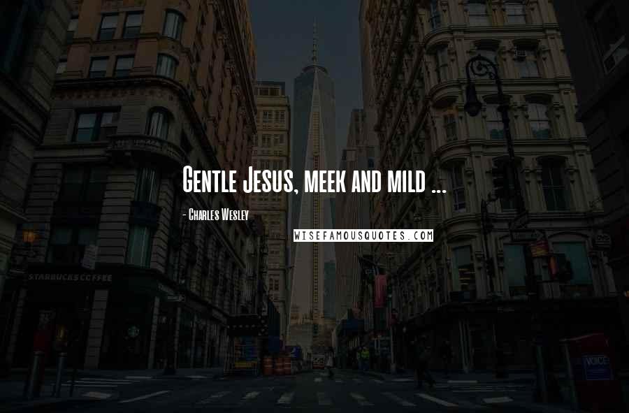 Charles Wesley Quotes: Gentle Jesus, meek and mild ...